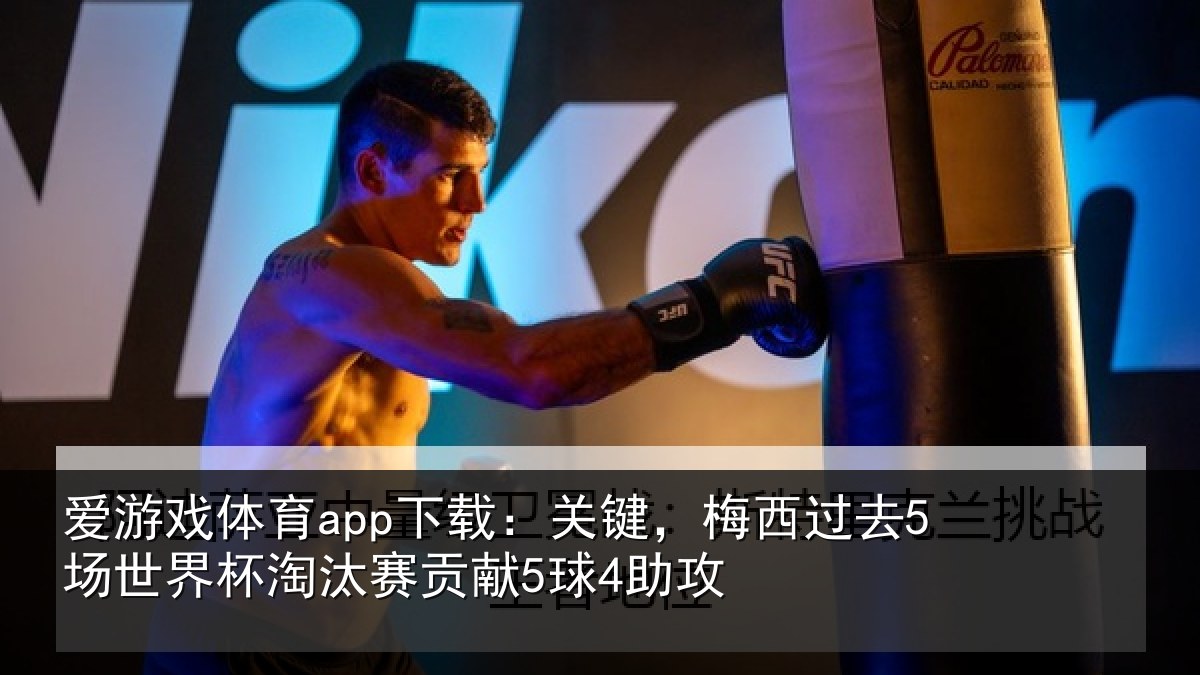 爱游戏体育app下载：关键，梅西过去5场世界杯淘汰赛贡献5球4助攻