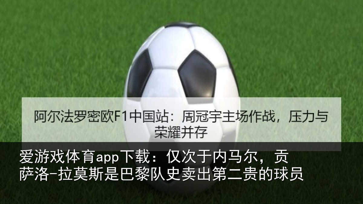 爱游戏体育app下载：仅次于内马尔，贡萨相关情况史卖出第二贵的球员
