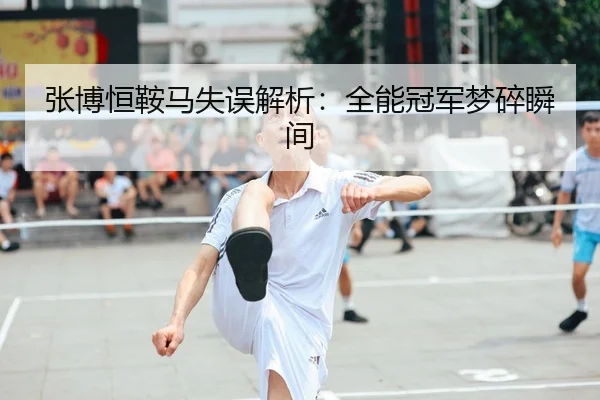 张博恒鞍马失误解析：全能冠军梦碎瞬间