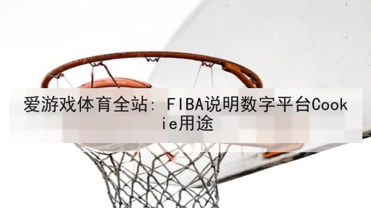 爱游戏体育全站: FIBA说明数字平台Cookie用途