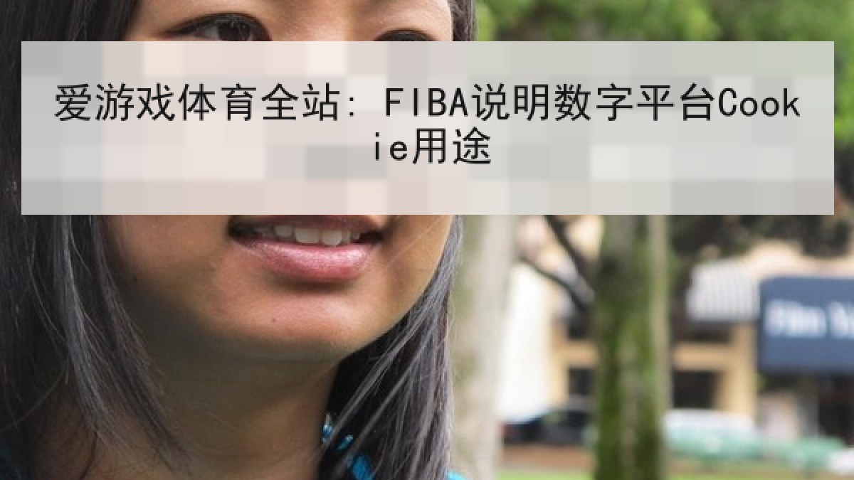 爱游戏体育全站: FIBA说明数字平台Cookie用途