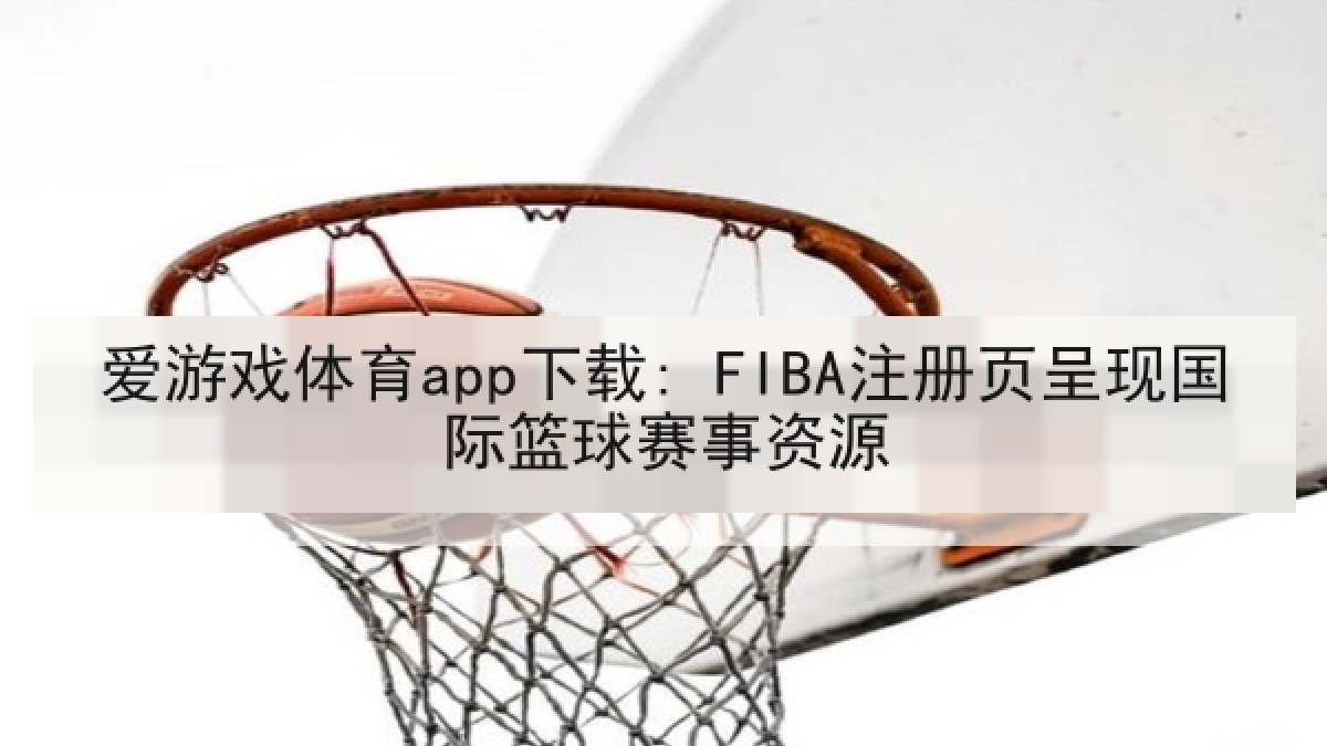 爱游戏体育app下载: FIBA注册页呈现国际篮球赛事资源