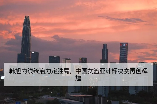 韩旭内线统治力定胜局，中国女篮亚洲杯决赛再创辉煌