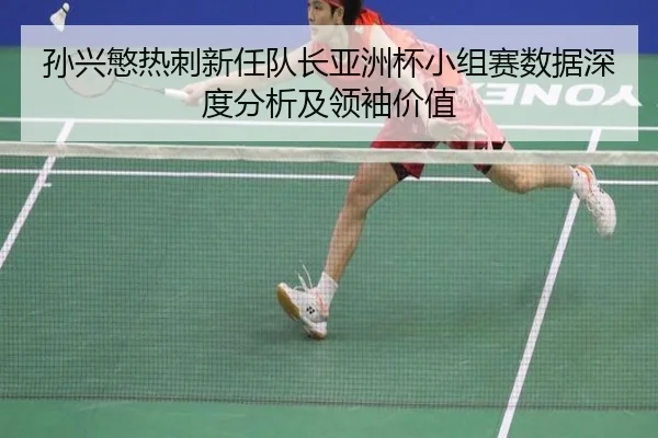 孙兴慜热刺新任队长亚洲杯小组赛数据深度分析及领袖价值
