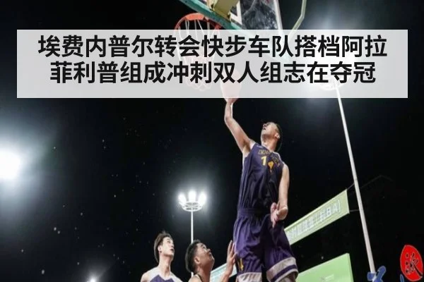 埃费内普尔转会快步车队搭档阿拉菲利普组成冲刺双人组志在夺冠