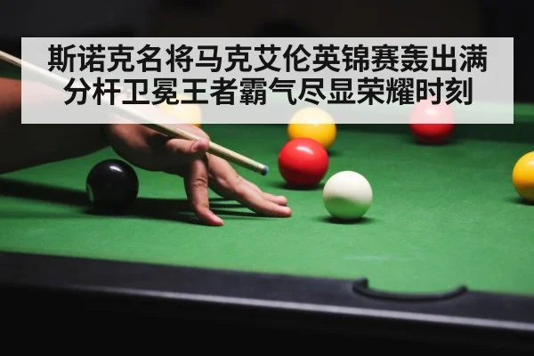 斯诺克名将马克艾伦英锦赛轰出满分杆卫冕王者霸气尽显荣耀时刻