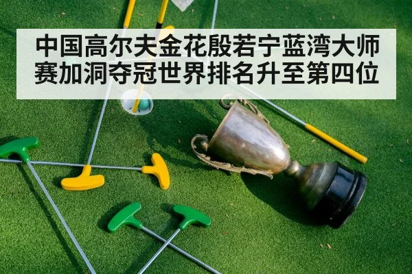 中国高尔夫金花殷若宁蓝湾大师赛加洞夺冠世界排名升至第四位
